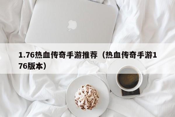 1.76热血传奇手游推荐（热血传奇手游176版本）