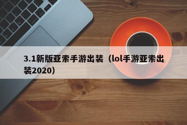 3.1新版亚索手游出装（lol手游亚索出装2020）