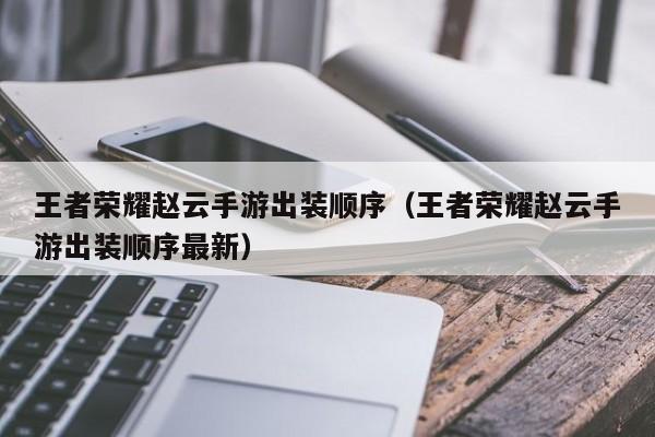 王者荣耀赵云手游出装顺序（王者荣耀赵云手游出装顺序最新）
