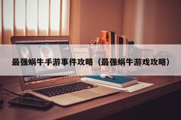 最强蜗牛手游事件攻略（最强蜗牛游戏攻略）