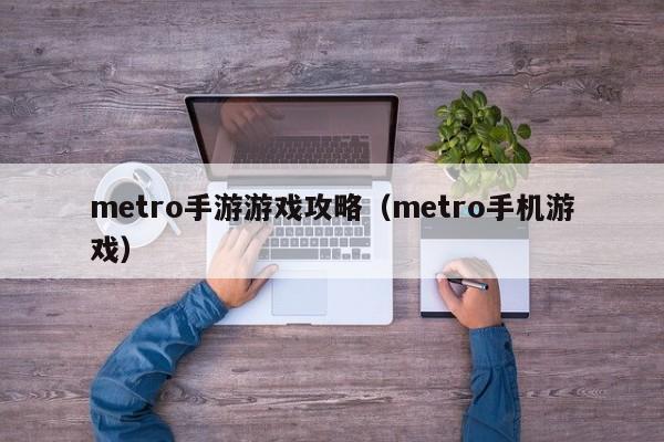 metro手游游戏攻略（metro手机游戏）