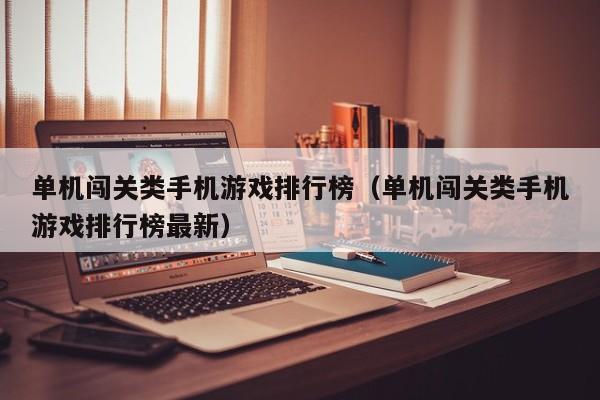 单机闯关类手机游戏排行榜（单机闯关类手机游戏排行榜最新）