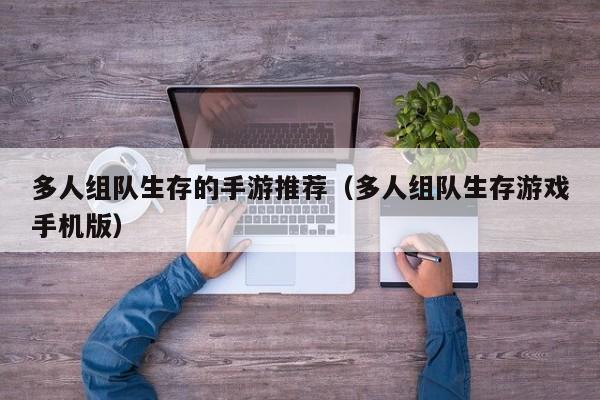 多人组队生存的手游推荐（多人组队生存游戏手机版）