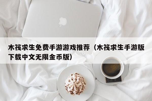 木筏求生免费手游游戏推荐（木筏求生手游版下载中文无限金币版）