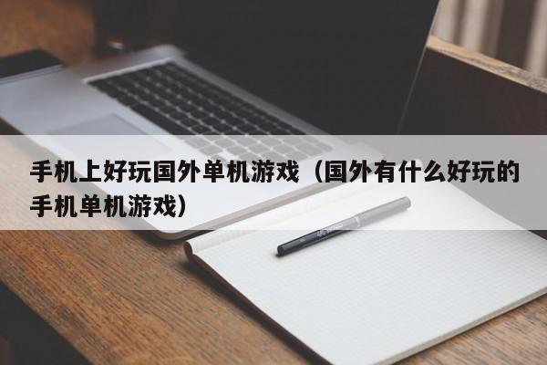 手机上好玩国外单机游戏（国外有什么好玩的手机单机游戏）