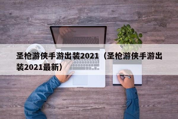 圣枪游侠手游出装2021（圣枪游侠手游出装2021最新）