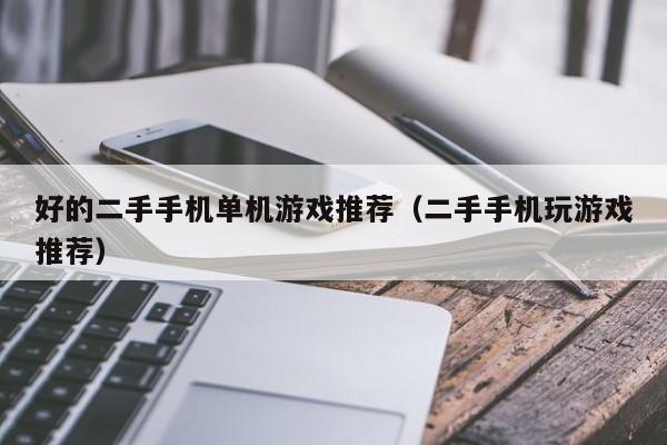 好的二手手机单机游戏推荐（二手手机玩游戏推荐）