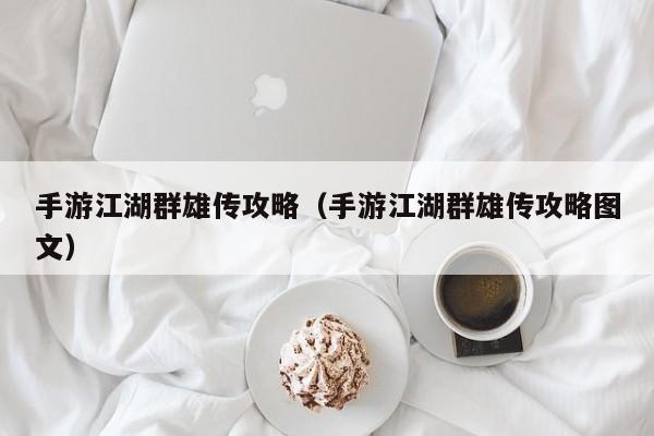 手游江湖群雄传攻略（手游江湖群雄传攻略图文）