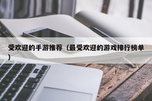 受欢迎的手游推荐（最受欢迎的游戏排行榜单）