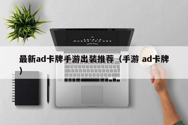 最新ad卡牌手游出装推荐（手游 ad卡牌）