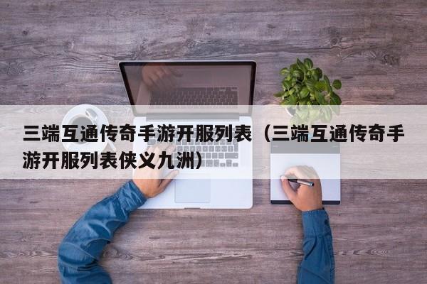 三端互通传奇手游开服列表（三端互通传奇手游开服列表侠义九洲）
