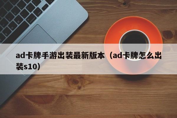 ad卡牌手游出装最新版本（ad卡牌怎么出装s10）
