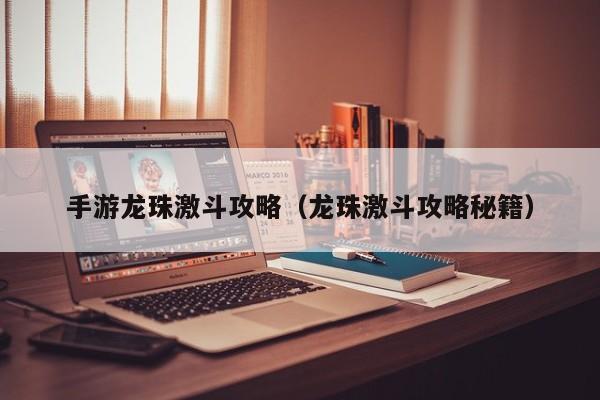 手游龙珠激斗攻略（龙珠激斗攻略秘籍）