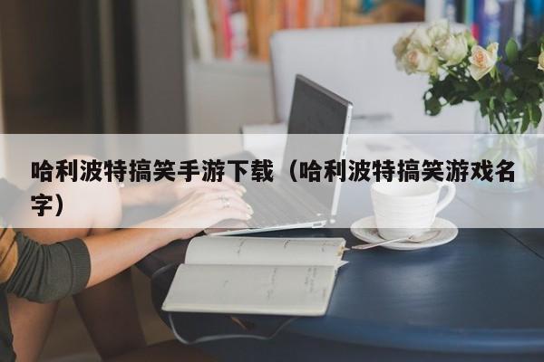 哈利波特搞笑手游下载（哈利波特搞笑游戏名字）