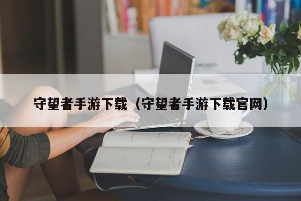 守望者手游下载（守望者手游下载官网）