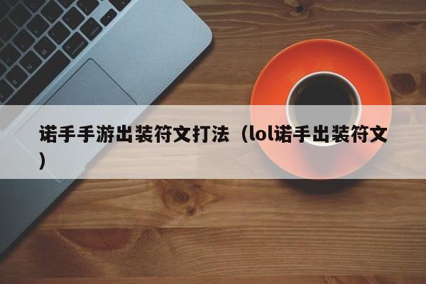 诺手手游出装符文打法（lol诺手出装符文）