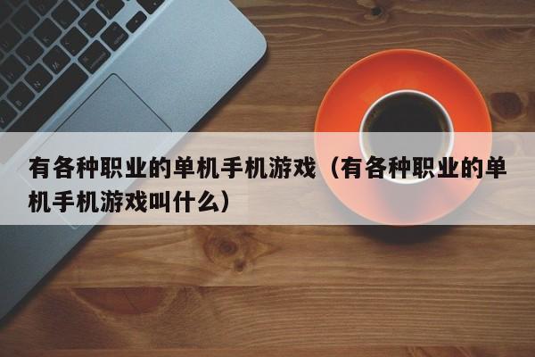 有各种职业的单机手机游戏（有各种职业的单机手机游戏叫什么）
