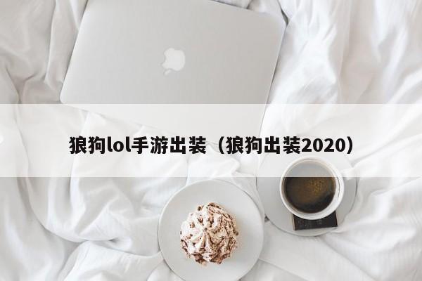 狼狗lol手游出装（狼狗出装2020）