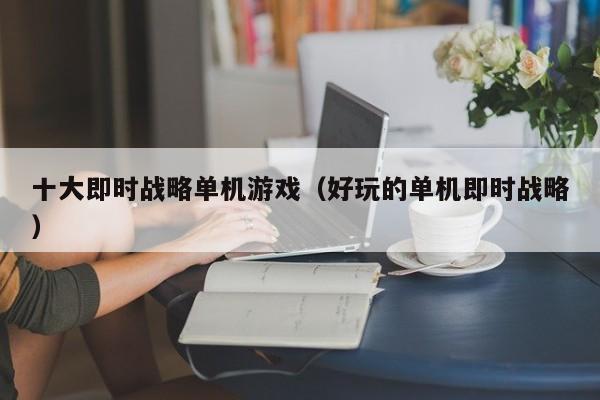 十大即时战略单机游戏（好玩的单机即时战略）