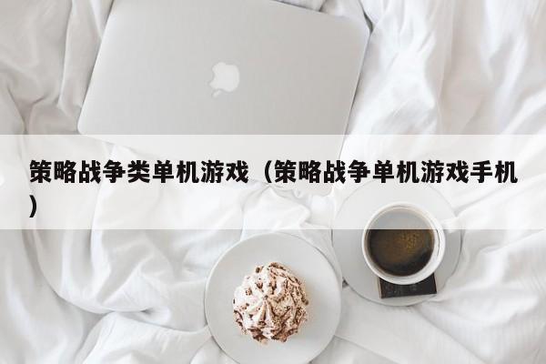 策略战争类单机游戏（策略战争单机游戏手机）