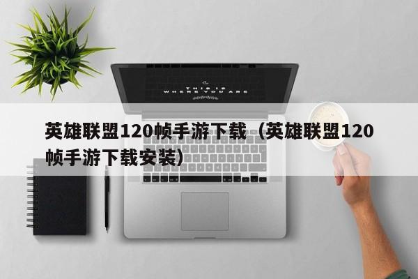 英雄联盟120帧手游下载（英雄联盟120帧手游下载安装）