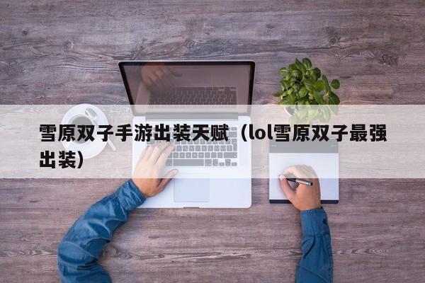 雪原双子手游出装天赋（lol雪原双子最强出装）
