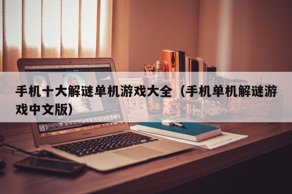手机十大解谜单机游戏大全（手机单机解谜游戏中文版）