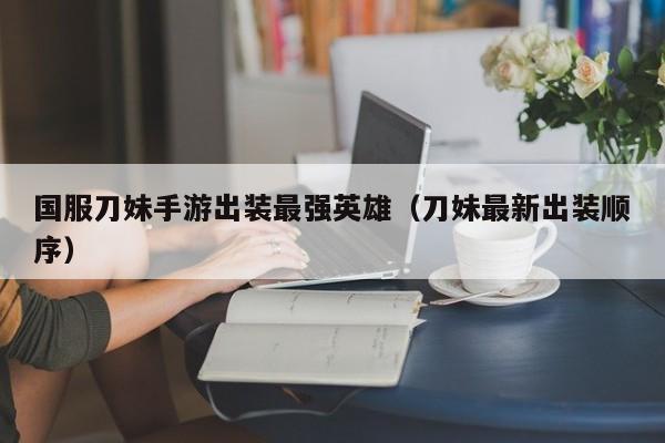 国服刀妹手游出装最强英雄（刀妹最新出装顺序）