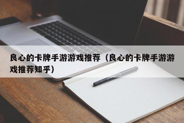 良心的卡牌手游游戏推荐（良心的卡牌手游游戏推荐知乎）