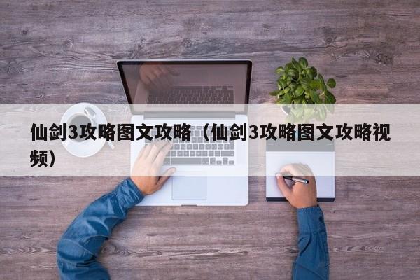 仙剑3攻略图文攻略（仙剑3攻略图文攻略视频）