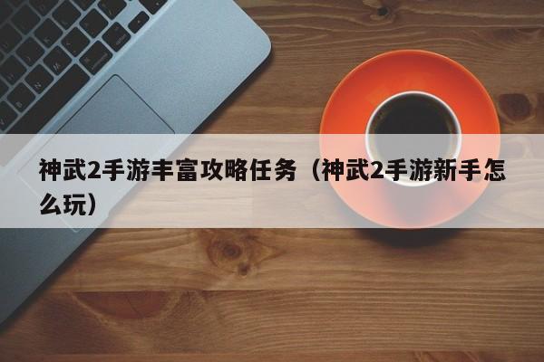 神武2手游丰富攻略任务（神武2手游新手怎么玩）