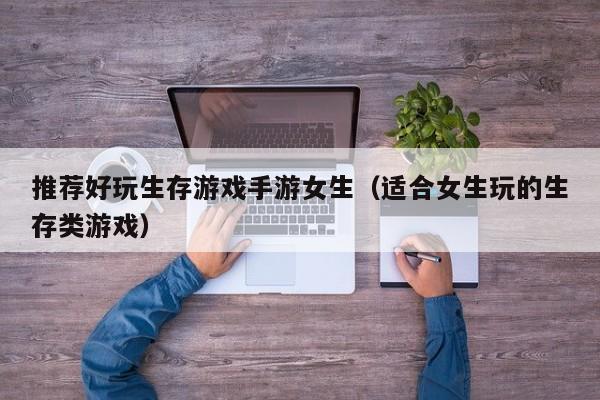 推荐好玩生存游戏手游女生（适合女生玩的生存类游戏）