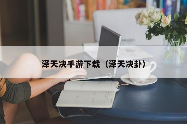 泽天决手游下载（泽天决卦）