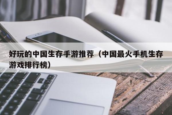 好玩的中国生存手游推荐（中国最火手机生存游戏排行榜）