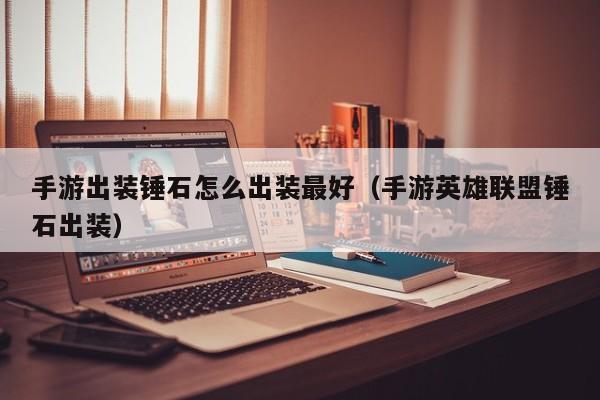手游出装锤石怎么出装最好（手游英雄联盟锤石出装）