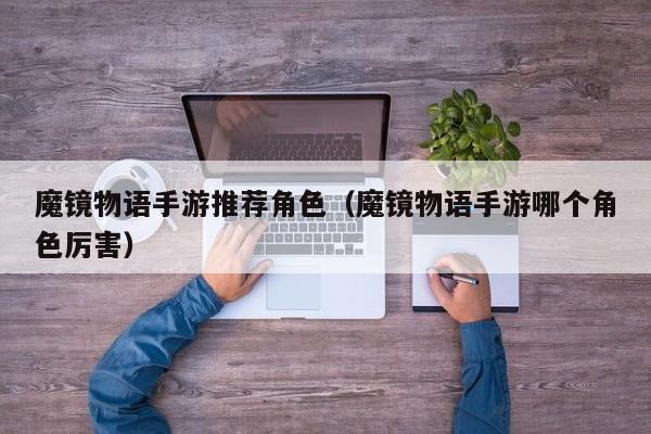 魔镜物语手游推荐角色（魔镜物语手游哪个角色厉害）
