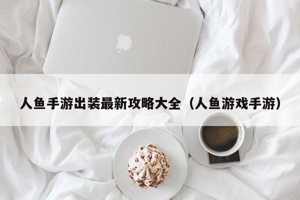 人鱼手游出装最新攻略大全（人鱼游戏手游）
