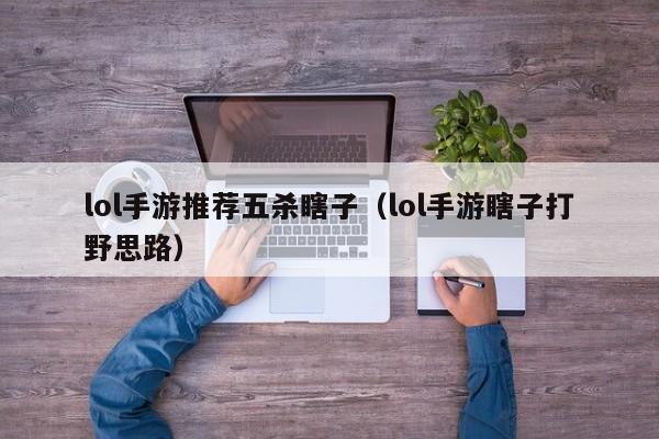 lol手游推荐五杀瞎子（lol手游瞎子打野思路）