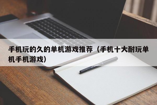 手机玩的久的单机游戏推荐（手机十大耐玩单机手机游戏）