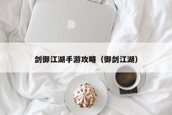 剑御江湖手游攻略（御剑江湖）