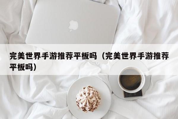 完美世界手游推荐平板吗（完美世界手游推荐平板吗）