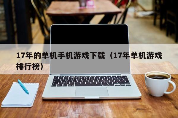 17年的单机手机游戏下载（17年单机游戏排行榜）