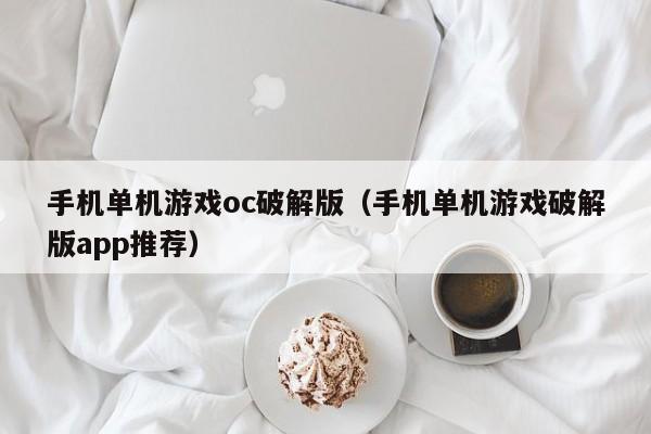 手机单机游戏oc破解版（手机单机游戏破解版app推荐）