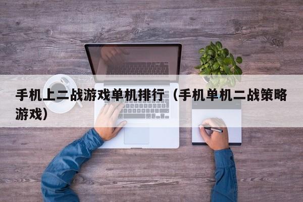 手机上二战游戏单机排行（手机单机二战策略游戏）