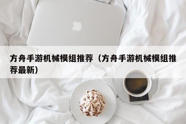 方舟手游机械模组推荐（方舟手游机械模组推荐最新）