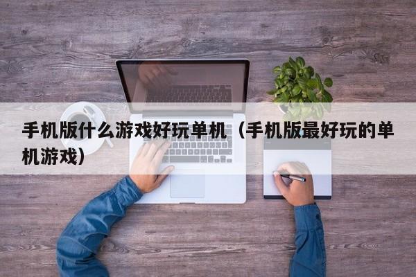 手机版什么游戏好玩单机（手机版最好玩的单机游戏）