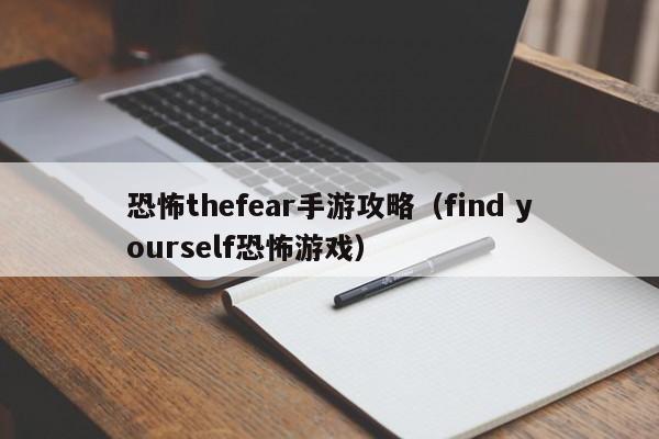 恐怖thefear手游攻略（find yourself恐怖游戏）