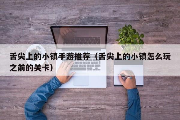 舌尖上的小镇手游推荐（舌尖上的小镇怎么玩之前的关卡）