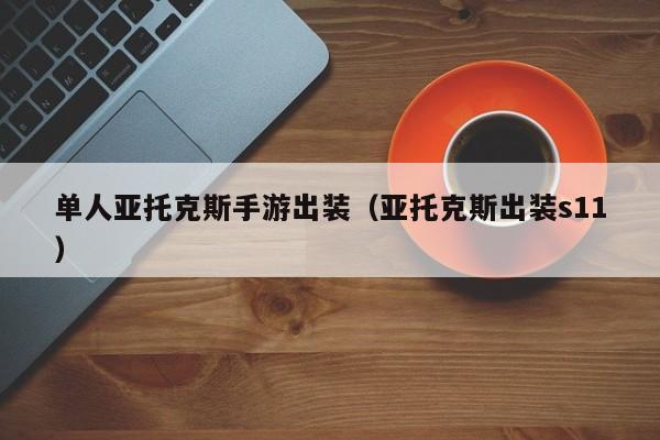 单人亚托克斯手游出装（亚托克斯出装s11）