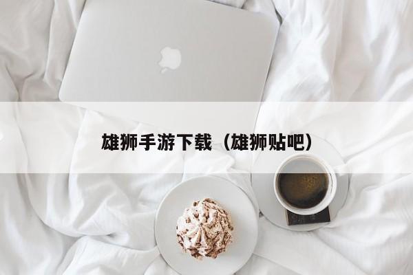 雄狮手游下载（雄狮贴吧）